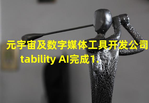 元宇宙及数字媒体工具开发公司Stability AI完成1.01亿美元种子轮融资