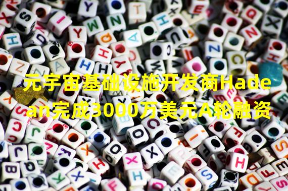 元宇宙基础设施开发商Hadean完成3000万美元A轮融资