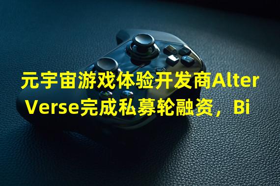 元宇宙游戏体验开发商AlterVerse完成私募轮融资，Binance Labs等参投