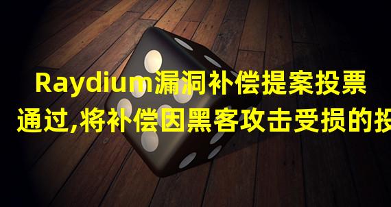 Raydium漏洞补偿提案投票通过,将补偿因黑客攻击受损的投资者