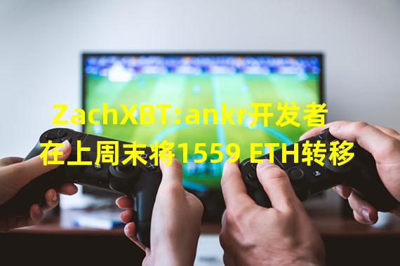 ZachXBT:ankr开发者在上周末将1559 ETH转移到火币全球存款地址