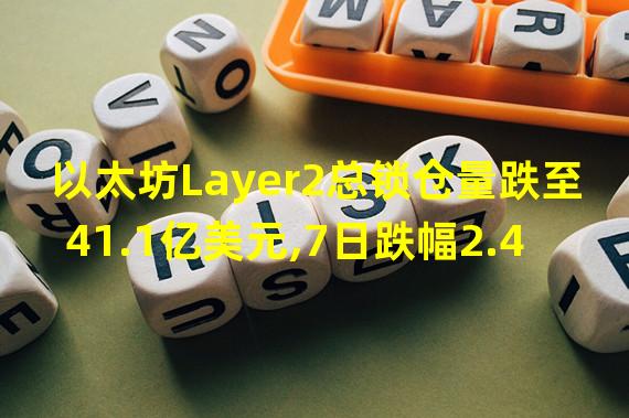 以太坊Layer2总锁仓量跌至41.1亿美元,7日跌幅2.47%