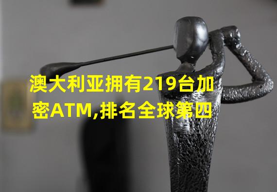 澳大利亚拥有219台加密ATM,排名全球第四