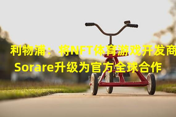 利物浦：将NFT体育游戏开发商Sorare升级为官方全球合作伙伴