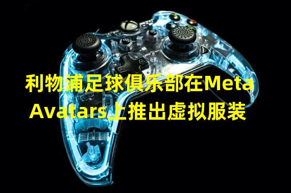 利物浦足球俱乐部在Meta Avatars上推出虚拟服装