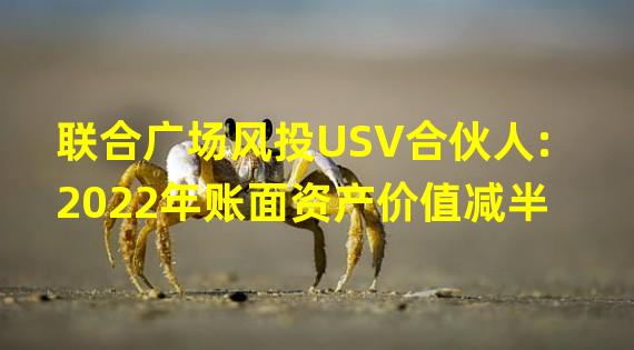 联合广场风投USV合伙人:2022年账面资产价值减半