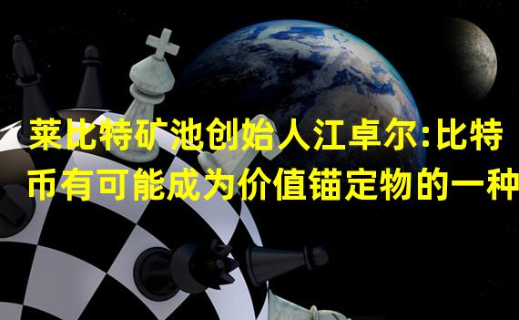 莱比特矿池创始人江卓尔:比特币有可能成为价值锚定物的一种