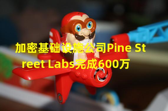 加密基础设施公司Pine Street Labs完成600万美元种子轮融资