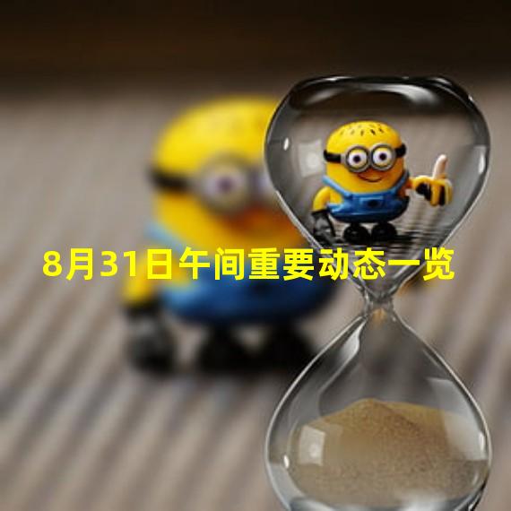 8月31日午间重要动态一览