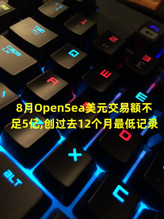 8月OpenSea美元交易额不足5亿,创过去12个月最低记录