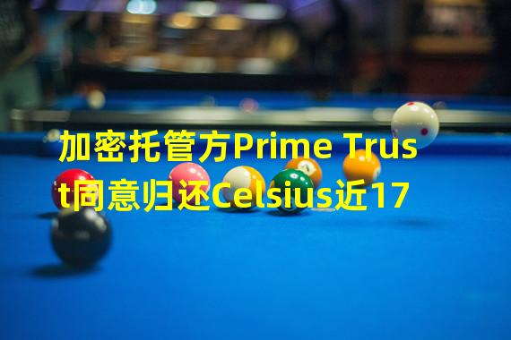 加密托管方Prime Trust同意归还Celsius近1700万美元的代币