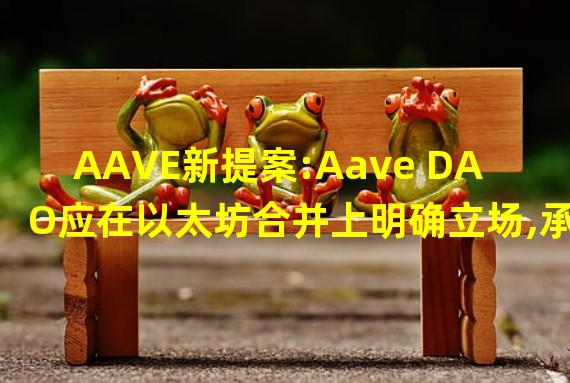 AAVE新提案:Aave DAO应在以太坊合并上明确立场,承诺支持POS共识的主网而非分叉