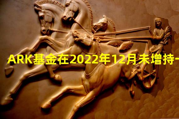 ARK基金在2022年12月未增持一股GBTC