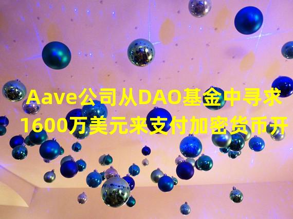 Aave公司从DAO基金中寻求1600万美元来支付加密货币开发人员