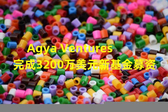 Agya Ventures完成3200万美元新基金募资