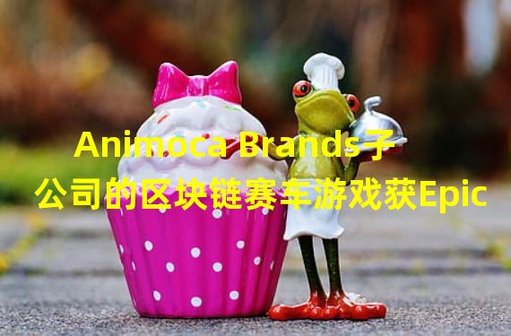 Animoca Brands子公司的区块链赛车游戏获Epic Games的资金支持