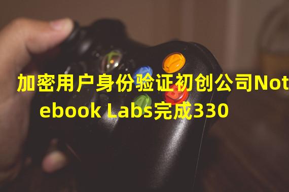 加密用户身份验证初创公司Notebook Labs完成330万美元种子轮融资