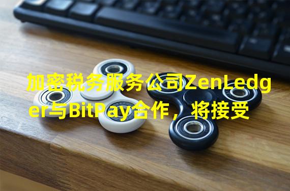 加密税务服务公司ZenLedger与BitPay合作，将接受加密货币支付