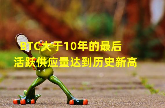 BTC大于10年的最后活跃供应量达到历史新高