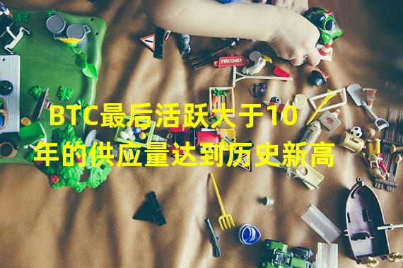 BTC最后活跃大于10年的供应量达到历史新高