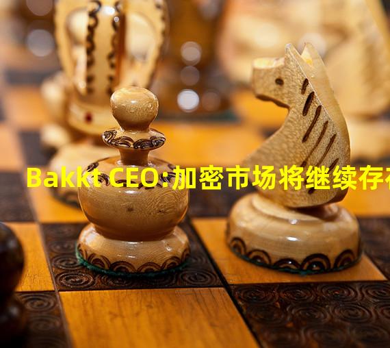 Bakkt CEO:加密市场将继续存在