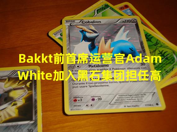 Bakkt前首席运营官Adam White加入黑石集团担任高级顾问