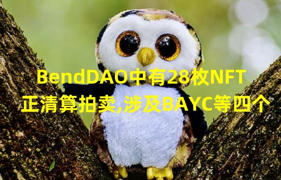 BendDAO中有28枚NFT正清算拍卖,涉及BAYC等四个种类