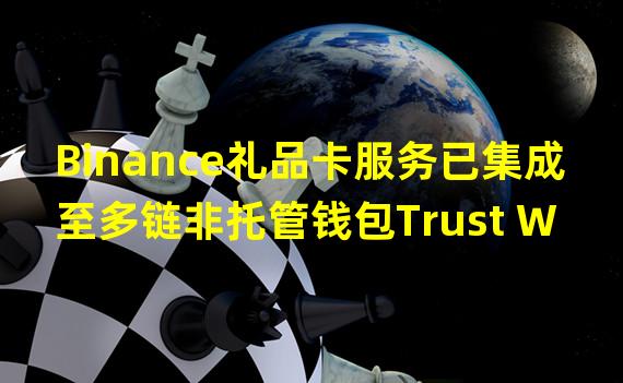 Binance礼品卡服务已集成至多链非托管钱包Trust Wallet