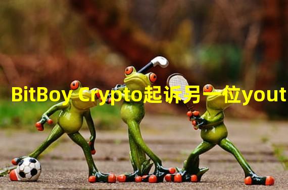 BitBoy Crypto起诉另一位youtube用户Atozy诽谤