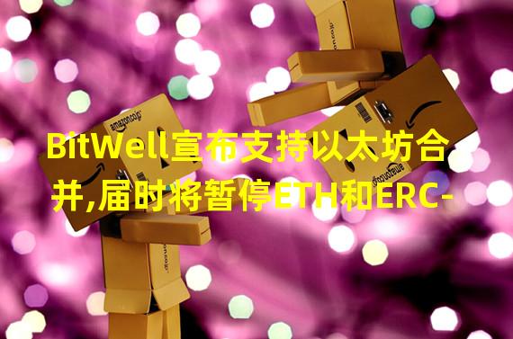 BitWell宣布支持以太坊合并,届时将暂停ETH和ERC-20代币充提业务