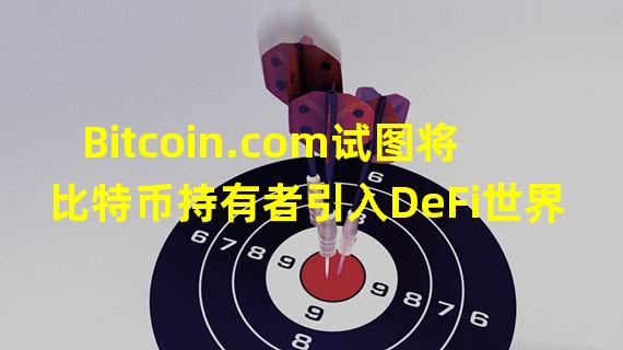 Bitcoin.com试图将比特币持有者引入DeFi世界