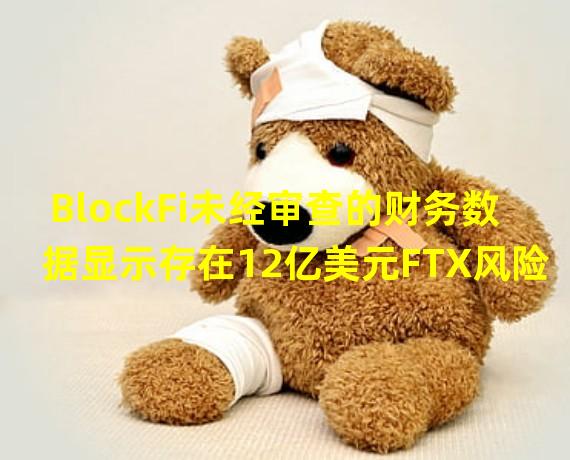 BlockFi未经审查的财务数据显示存在12亿美元FTX风险敞口