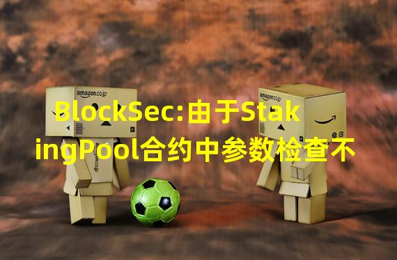 BlockSec:由于StakingPool合约中参数检查不充分,OMNI ESTATE GROUP损失236枚BNB