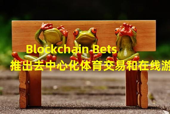 Blockchain Bets 推出去中心化体育交易和在线游戏平台