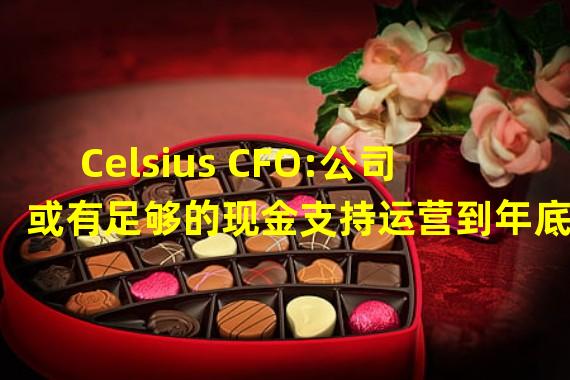 Celsius CFO:公司或有足够的现金支持运营到年底