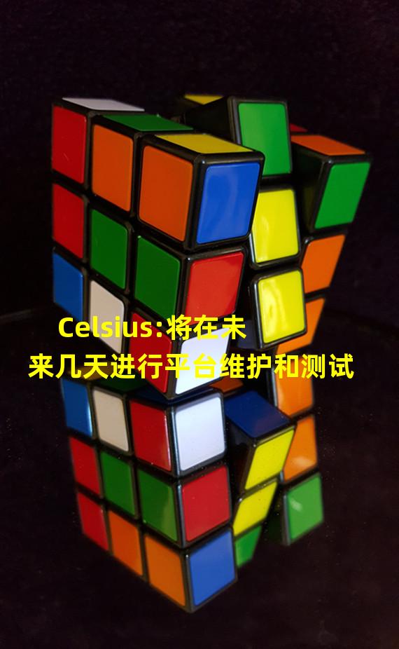 Celsius:将在未来几天进行平台维护和测试