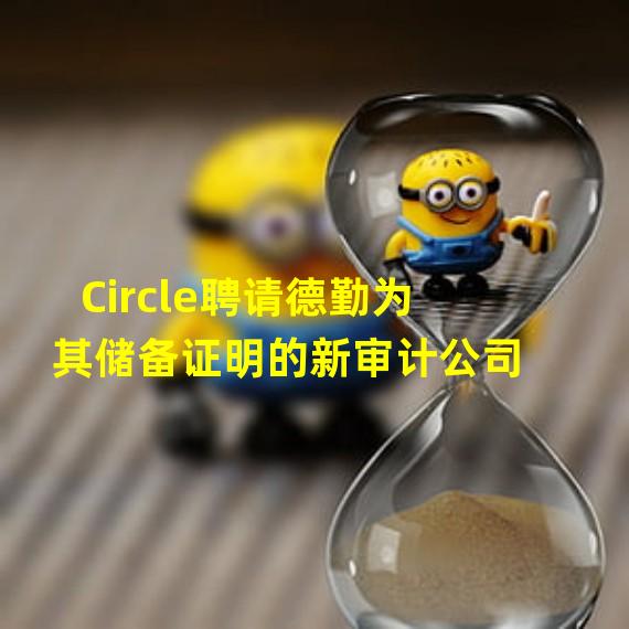 Circle聘请德勤为其储备证明的新审计公司