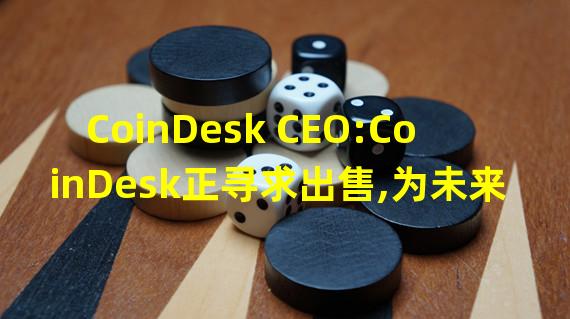 CoinDesk CEO:CoinDesk正寻求出售,为未来发展募资