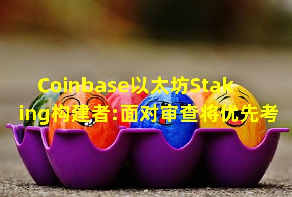 Coinbase以太坊Staking构建者:面对审查将优先考虑关闭业务