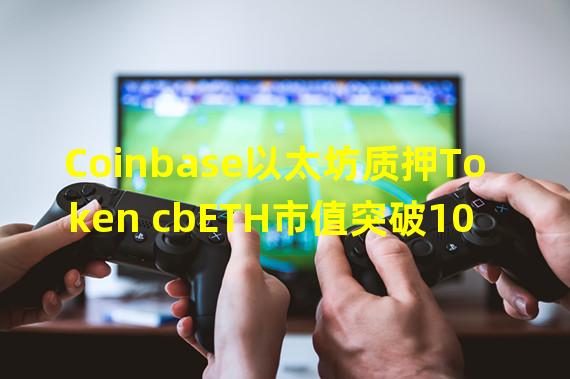 Coinbase以太坊质押Token cbETH市值突破10亿美元