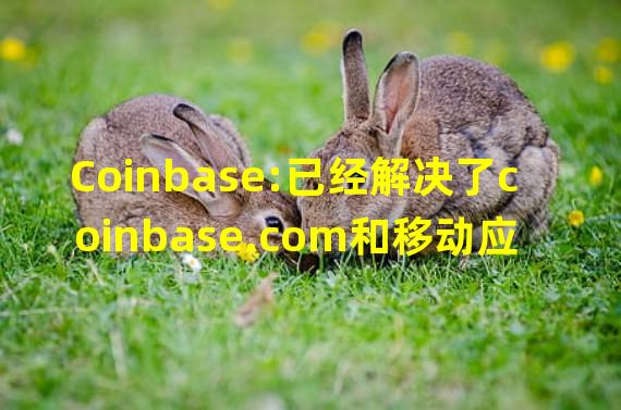 Coinbase:已经解决了coinbase.com和移动应用程序性能下降的问题