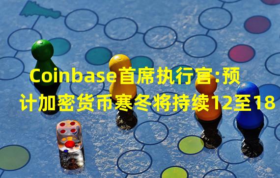 Coinbase首席执行官:预计加密货币寒冬将持续12至18个月