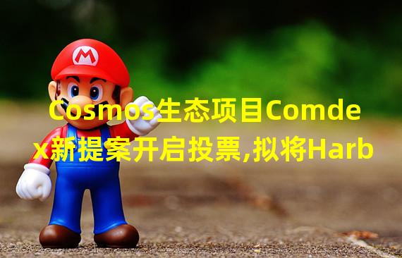 Cosmos生态项目Comdex新提案开启投票,拟将Harbor治理合约迁移至新代码