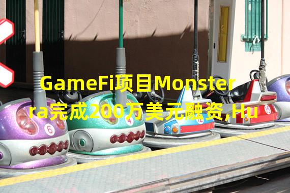 GameFi项目Monsterra完成200万美元融资,Huobi Ventures等参投