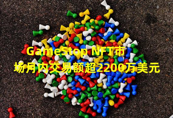 GameStop NFT市场月内交易额超2200万美元