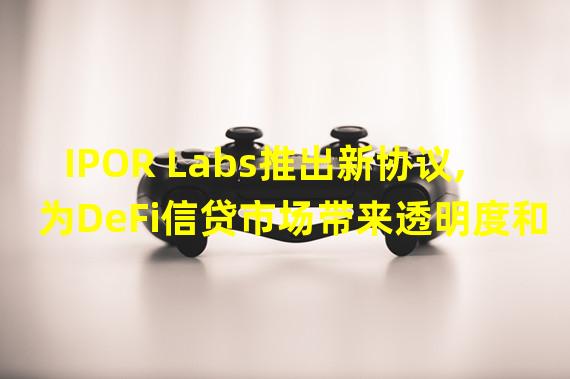 IPOR Labs推出新协议,为DeFi信贷市场带来透明度和稳定性