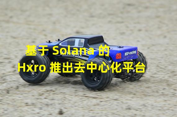 基于 Solana 的 Hxro 推出去中心化平台