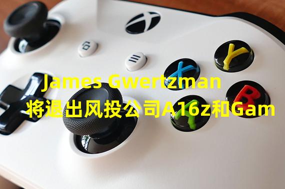 James Gwertzman将退出风投公司A16z和Games Fund One