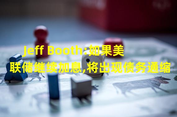 Jeff Booth:如果美联储继续加息,将出现债务通缩