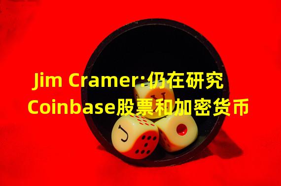 Jim Cramer:仍在研究Coinbase股票和加密货币